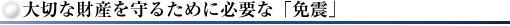 大切な財産を守るために必要な「免震」